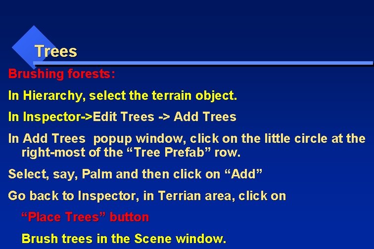 Trees Brushing forests: In Hierarchy, select the terrain object. In Inspector->Edit Trees -> Add