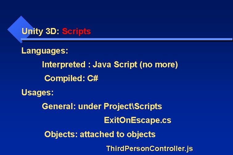 Unity 3 D: Scripts Languages: Interpreted : Java Script (no more) Compiled: C# Usages: