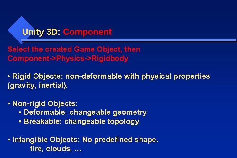 Unity 3 D: Component Select the created Game Object, then Component->Physics->Rigidbody • Rigid Objects: