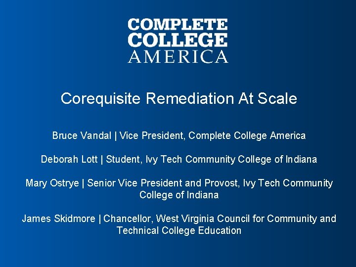Corequisite Remediation At Scale Bruce Vandal | Vice President, Complete College America Deborah Lott
