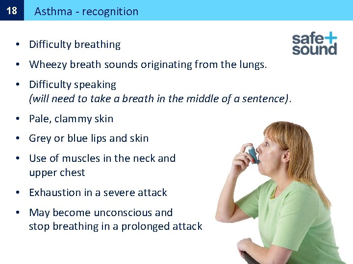 18 Asthma - recognition • Difficulty breathing • Wheezy breath sounds originating from the