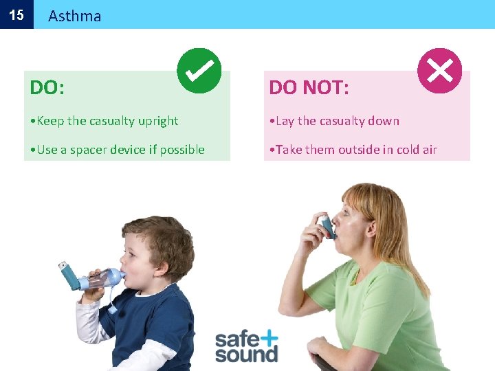 15 Asthma DO: DO NOT: • Keep the casualty upright • Lay the casualty