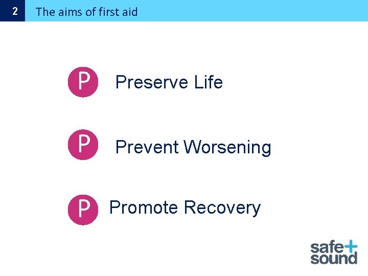 2 The aims of first aid P Preserve Life P Prevent Worsening P Promote