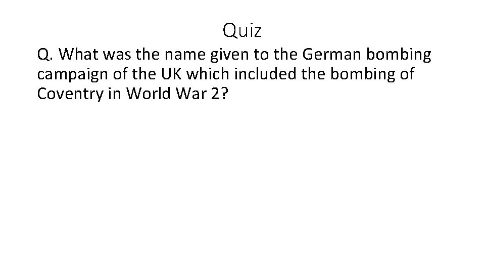 Quiz Q. What was the name given to the German bombing campaign of the Quiz Q. What was the name given to the German bombing campaign of the
