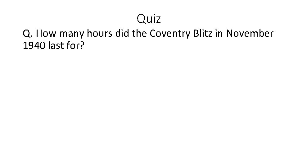 Quiz Q. How many hours did the Coventry Blitz in November 1940 last for? Quiz Q. How many hours did the Coventry Blitz in November 1940 last for?
