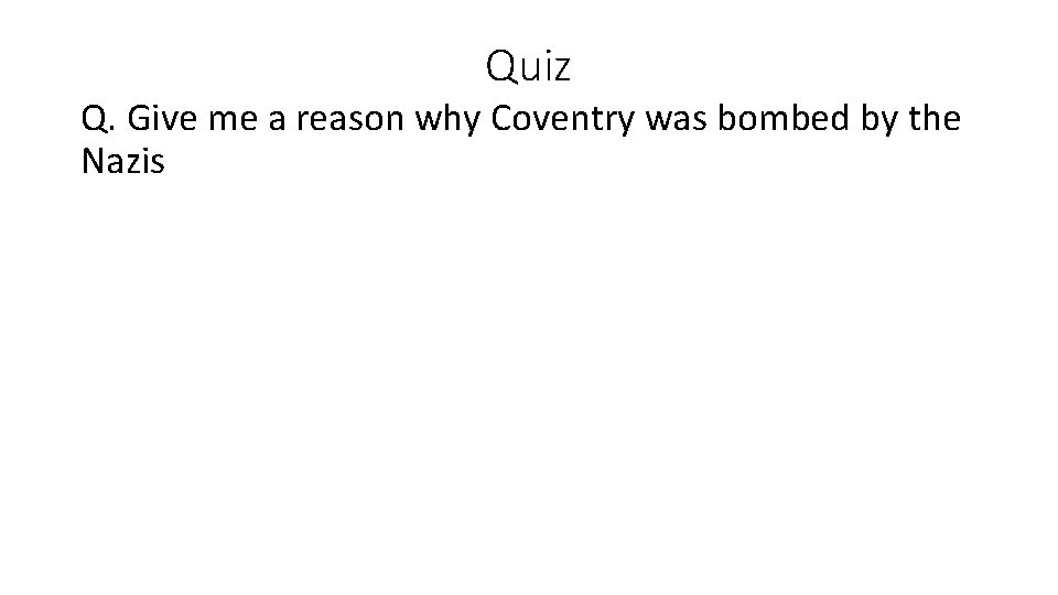 Quiz Q. Give me a reason why Coventry was bombed by the Nazis Quiz Q. Give me a reason why Coventry was bombed by the Nazis