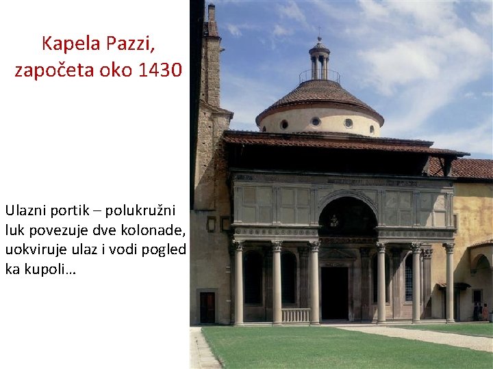 Kapela Pazzi, započeta oko 1430 Ulazni portik – polukružni luk povezuje dve kolonade, uokviruje