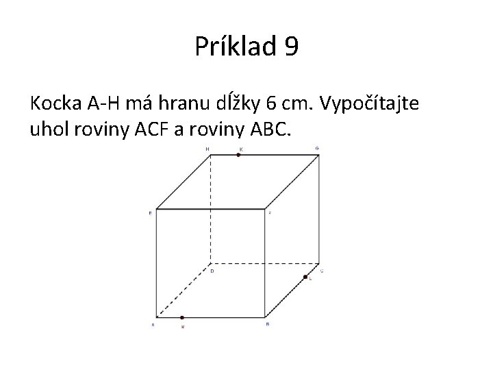 Príklad 9 Kocka A-H má hranu dĺžky 6 cm. Vypočítajte uhol roviny ACF a