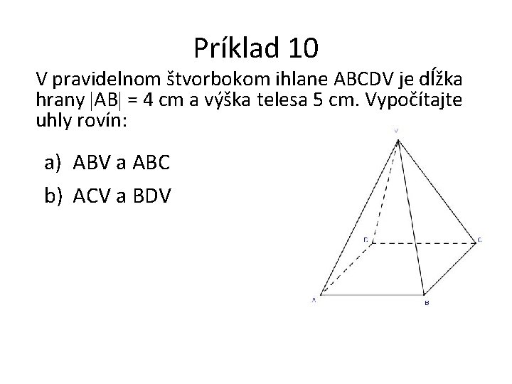 Príklad 10 V pravidelnom štvorbokom ihlane ABCDV je dĺžka hrany AB = 4 cm