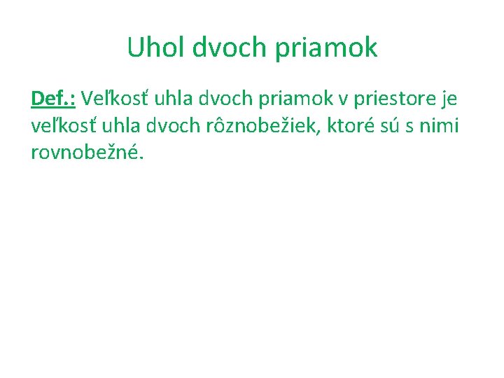 Uhol dvoch priamok Def. : Veľkosť uhla dvoch priamok v priestore je veľkosť uhla