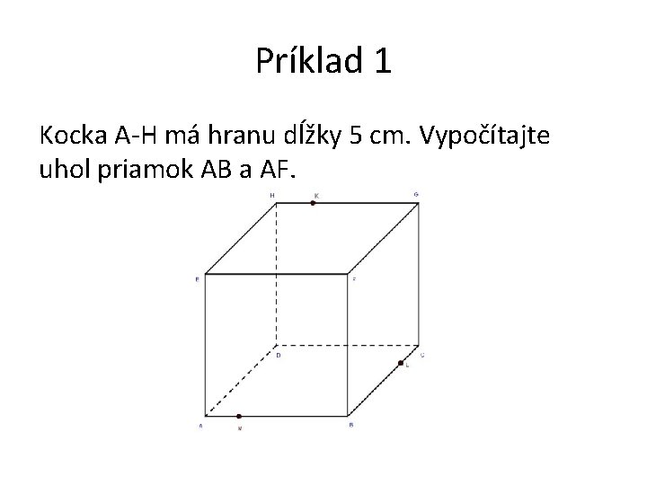 Príklad 1 Kocka A-H má hranu dĺžky 5 cm. Vypočítajte uhol priamok AB a