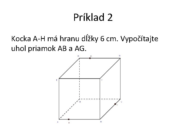 Príklad 2 Kocka A-H má hranu dĺžky 6 cm. Vypočítajte uhol priamok AB a