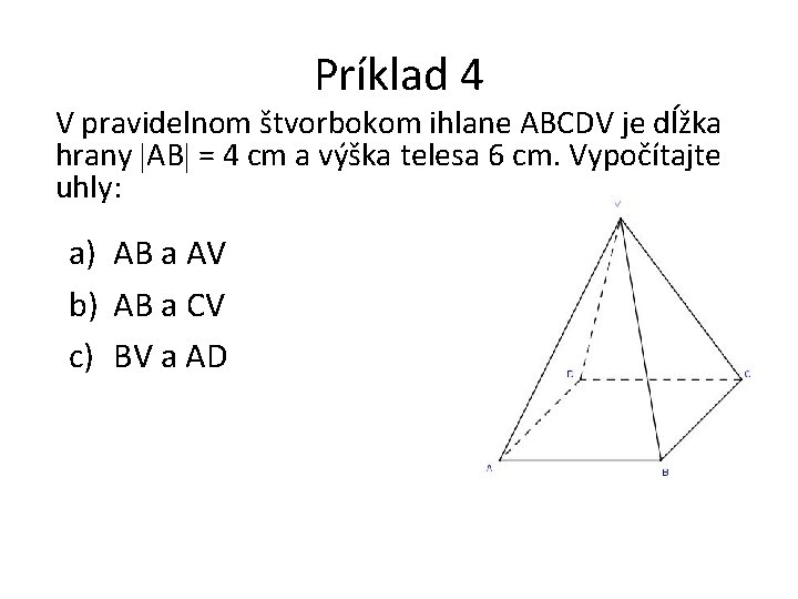 Príklad 4 V pravidelnom štvorbokom ihlane ABCDV je dĺžka hrany AB = 4 cm