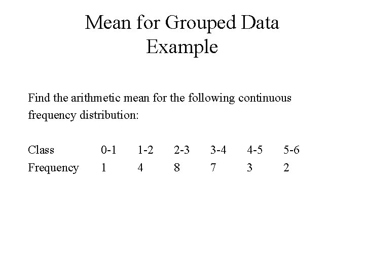 Mean for Grouped Data Example Find the arithmetic mean for the following continuous frequency