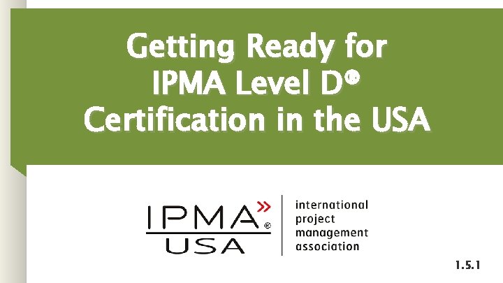 Getting Ready for IPMA Level D® Certification in the USA 1. 5. 1 