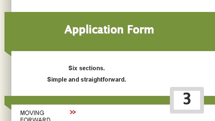 Application Form Six sections. Simple and straightforward. MOVING 3 