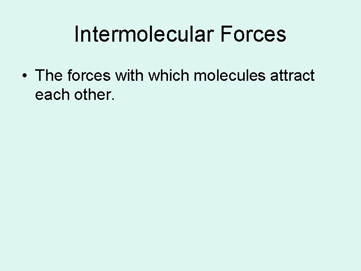 Intermolecular Forces • The forces with which molecules attract each other. 