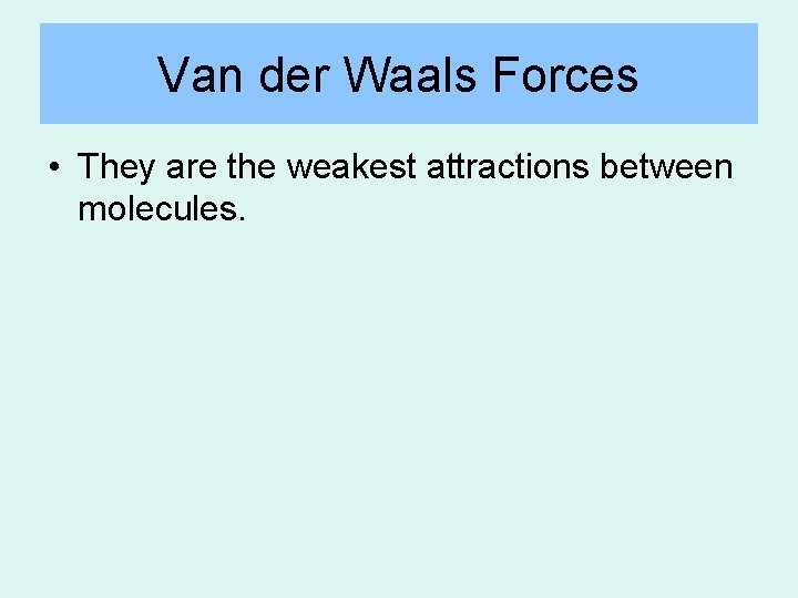 Van der Waals Forces • They are the weakest attractions between molecules. 