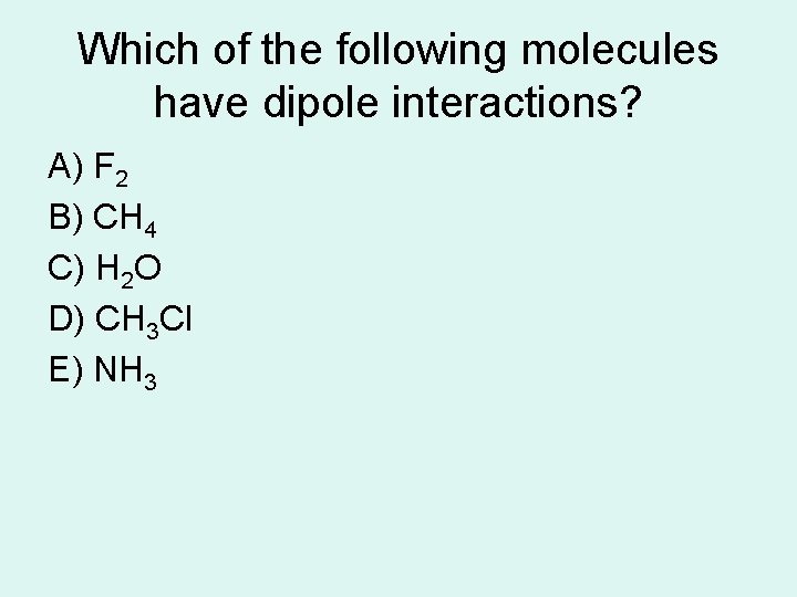 Which of the following molecules have dipole interactions? A) F 2 B) CH 4