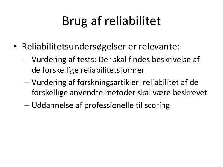 Brug af reliabilitet • Reliabilitetsundersøgelser er relevante: – Vurdering af tests: Der skal findes