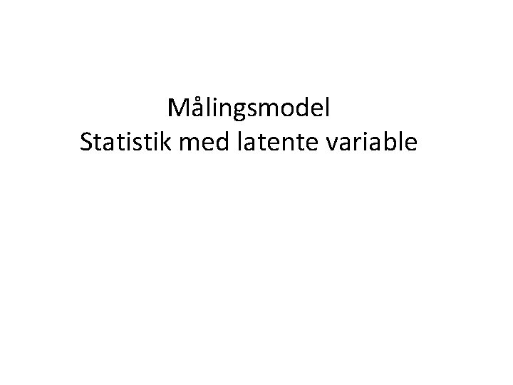 Målingsmodel Statistik med latente variable 