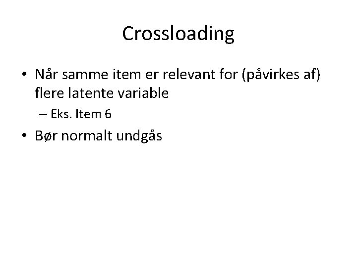 Crossloading • Når samme item er relevant for (påvirkes af) flere latente variable –