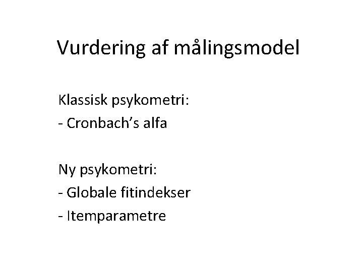 Vurdering af målingsmodel Klassisk psykometri: - Cronbach’s alfa Ny psykometri: - Globale fitindekser -