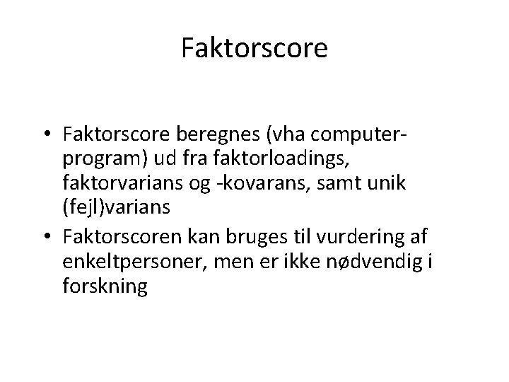 Faktorscore • Faktorscore beregnes (vha computerprogram) ud fra faktorloadings, faktorvarians og -kovarans, samt unik