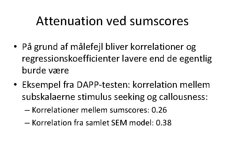 Attenuation ved sumscores • På grund af målefejl bliver korrelationer og regressionskoefficienter lavere end
