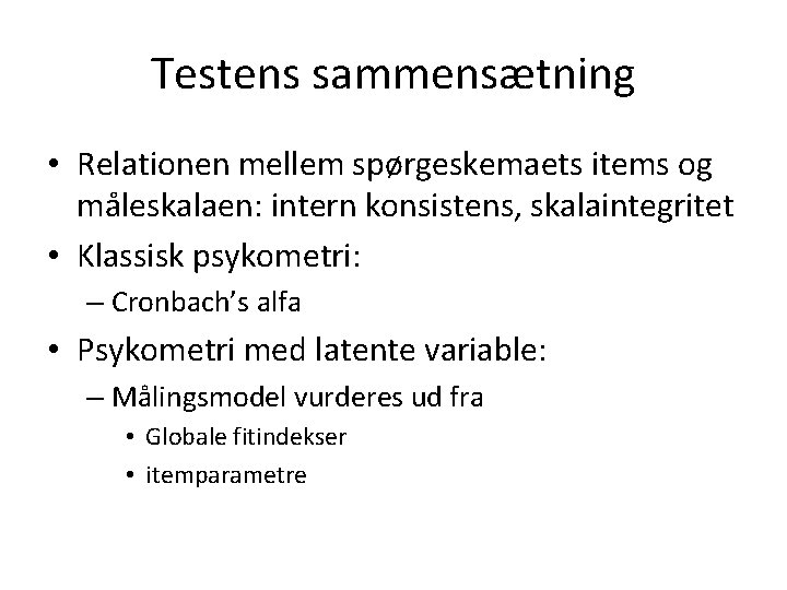 Testens sammensætning • Relationen mellem spørgeskemaets items og måleskalaen: intern konsistens, skalaintegritet • Klassisk