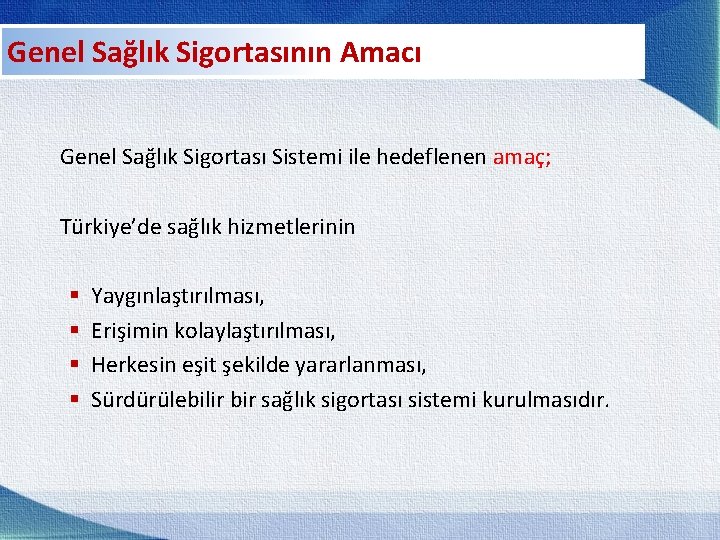 Genel Sağlık Sigortasının Amacı Genel Sağlık Sigortası Sistemi ile hedeflenen amaç; Türkiye’de sağlık hizmetlerinin