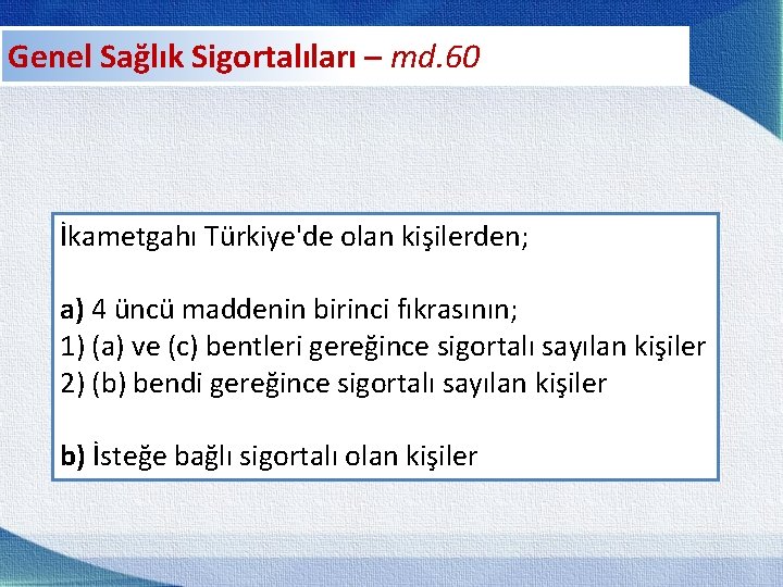 Genel Sağlık Sigortalıları – md. 60 İkametgahı Türkiye'de olan kişilerden; a) 4 üncü maddenin