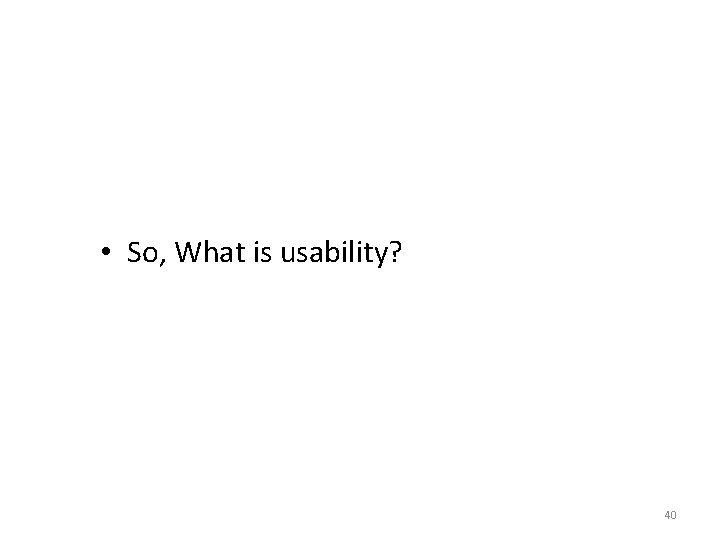  • So, What is usability? 40 