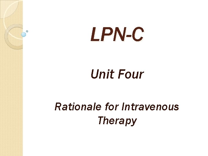 LPN-C Unit Four Rationale for Intravenous Therapy 