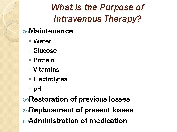 What is the Purpose of Intravenous Therapy? Maintenance ◦ Water ◦ Glucose ◦ Protein