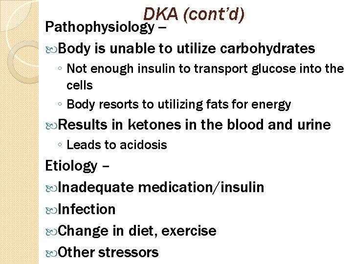 DKA (cont’d) Pathophysiology - Body is unable to utilize carbohydrates ◦ Not enough insulin