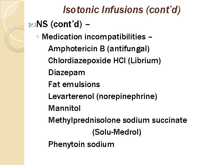 Isotonic Infusions (cont’d) NS (cont’d) – ◦ Medication incompatibilities – Amphotericin B (antifungal) Chlordiazepoxide