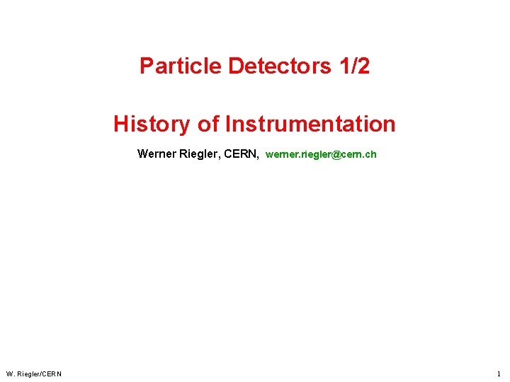 Particle Detectors 1/2 History of Instrumentation Werner Riegler, CERN, werner. riegler@cern. ch W. Riegler/CERN