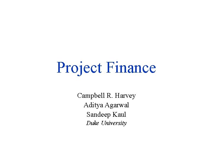 Project Finance Campbell R. Harvey Aditya Agarwal Sandeep Kaul Duke University 