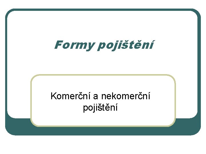 Formy pojištění Komerční a nekomerční pojištění 