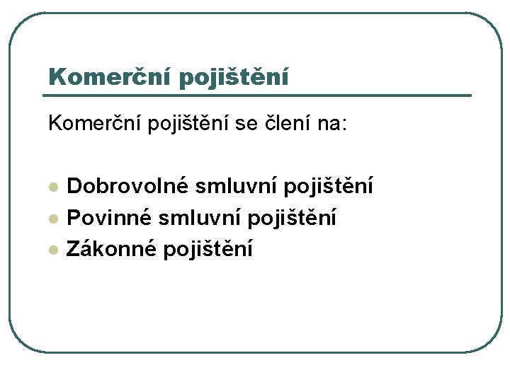 Komerční pojištění se člení na: l l l Dobrovolné smluvní pojištění Povinné smluvní pojištění