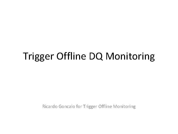 Trigger Offline DQ Monitoring Ricardo Goncalo for Trigger Offline Monitoring 