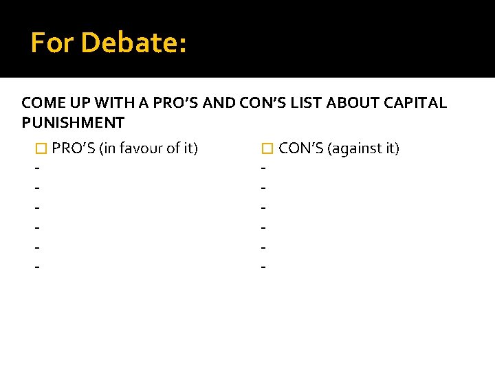 For Debate: COME UP WITH A PRO’S AND CON’S LIST ABOUT CAPITAL PUNISHMENT �