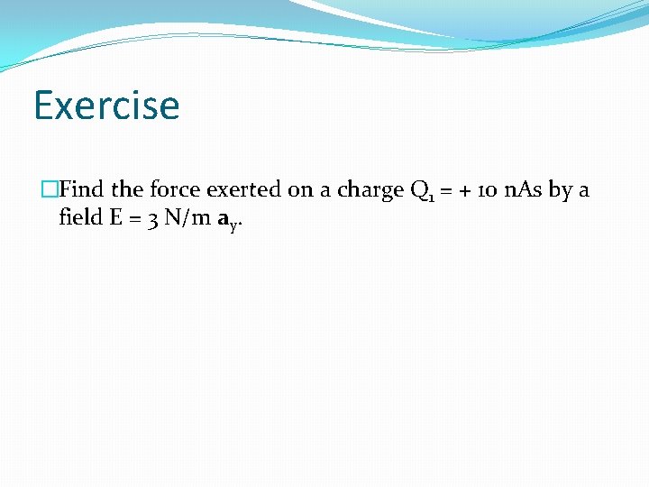 Exercise �Find the force exerted on a charge Q 1 = + 10 n.