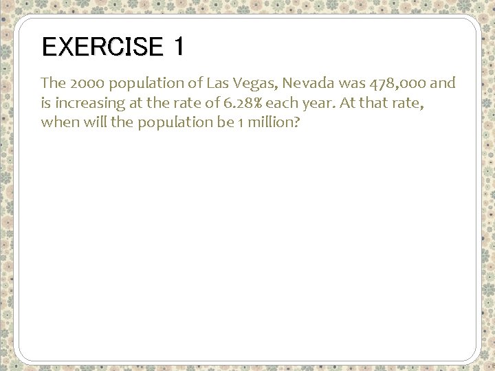 EXERCISE 1 The 2000 population of Las Vegas, Nevada was 478, 000 and is