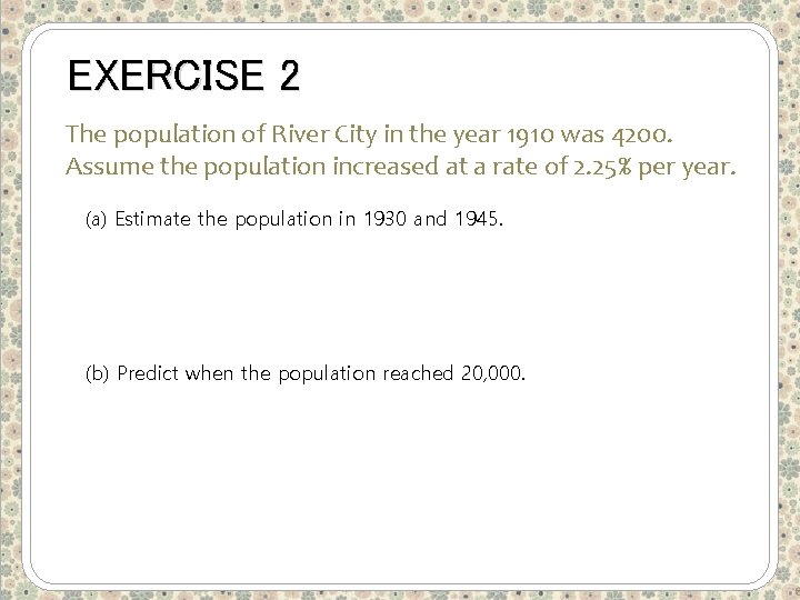 EXERCISE 2 The population of River City in the year 1910 was 4200. Assume
