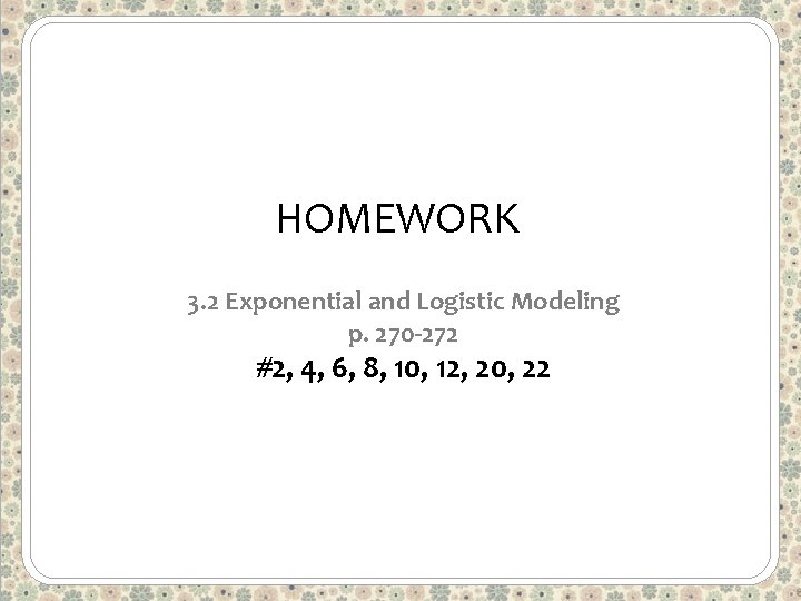 HOMEWORK 3. 2 Exponential and Logistic Modeling p. 270 -272 #2, 4, 6, 8,