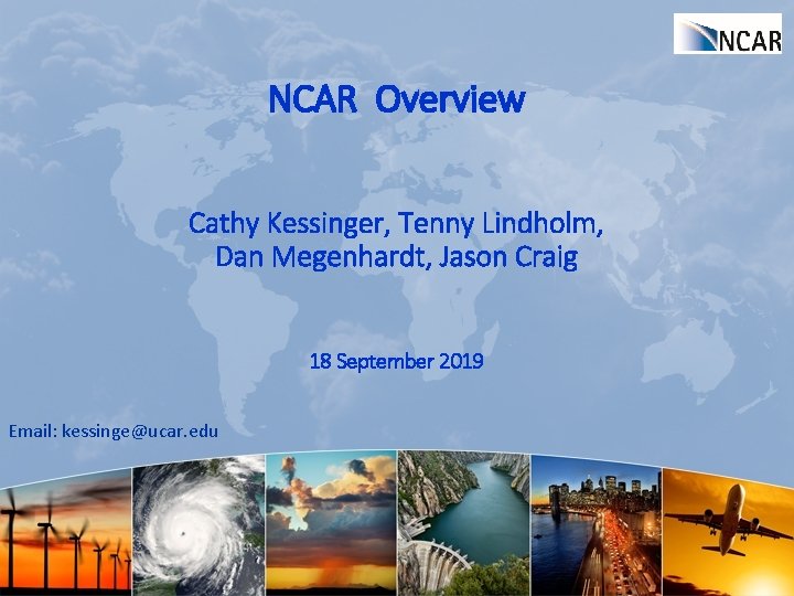 NCAR Overview Cathy Kessinger, Tenny Lindholm, Dan Megenhardt, Jason Craig 18 September 2019 Email: