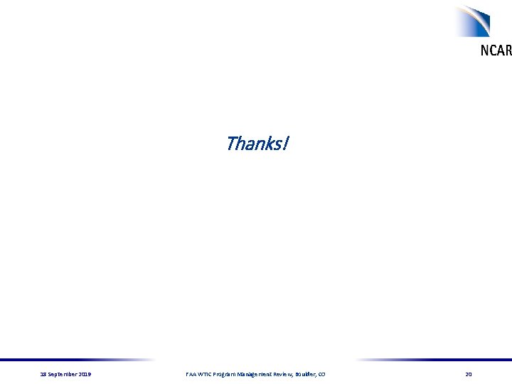 Thanks! 18 September 2019 FAA WTIC Program Management Review, Boulder, CO 20 