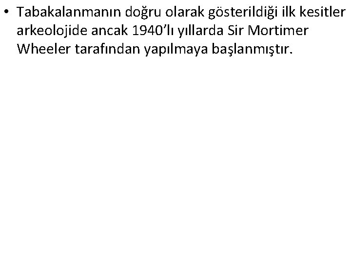  • Tabakalanmanın doğru olarak gösterildiği ilk kesitler arkeolojide ancak 1940’lı yıllarda Sir Mortimer